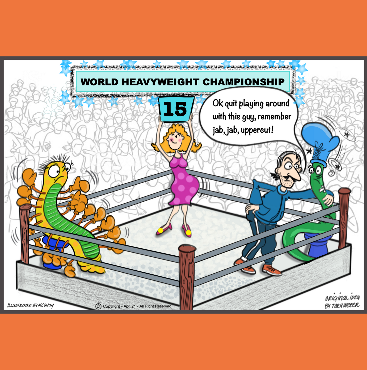 In a crowded boxing venue a ring girl standing in the center of the boxing ring is holding up a sign indicating a boxing batch is heading into the 15th round. Between rounds, sitting on a stool in the left hand corner of the ring is a centipeed wearing an endless amount of boxing gloves on both sides of his body, from head to toe. In the right hand corner there is a worm sitting on a stool with a lone boxing glove stuck on his head. The worm is clearly battered, bruised and exhausted. Anniversary.