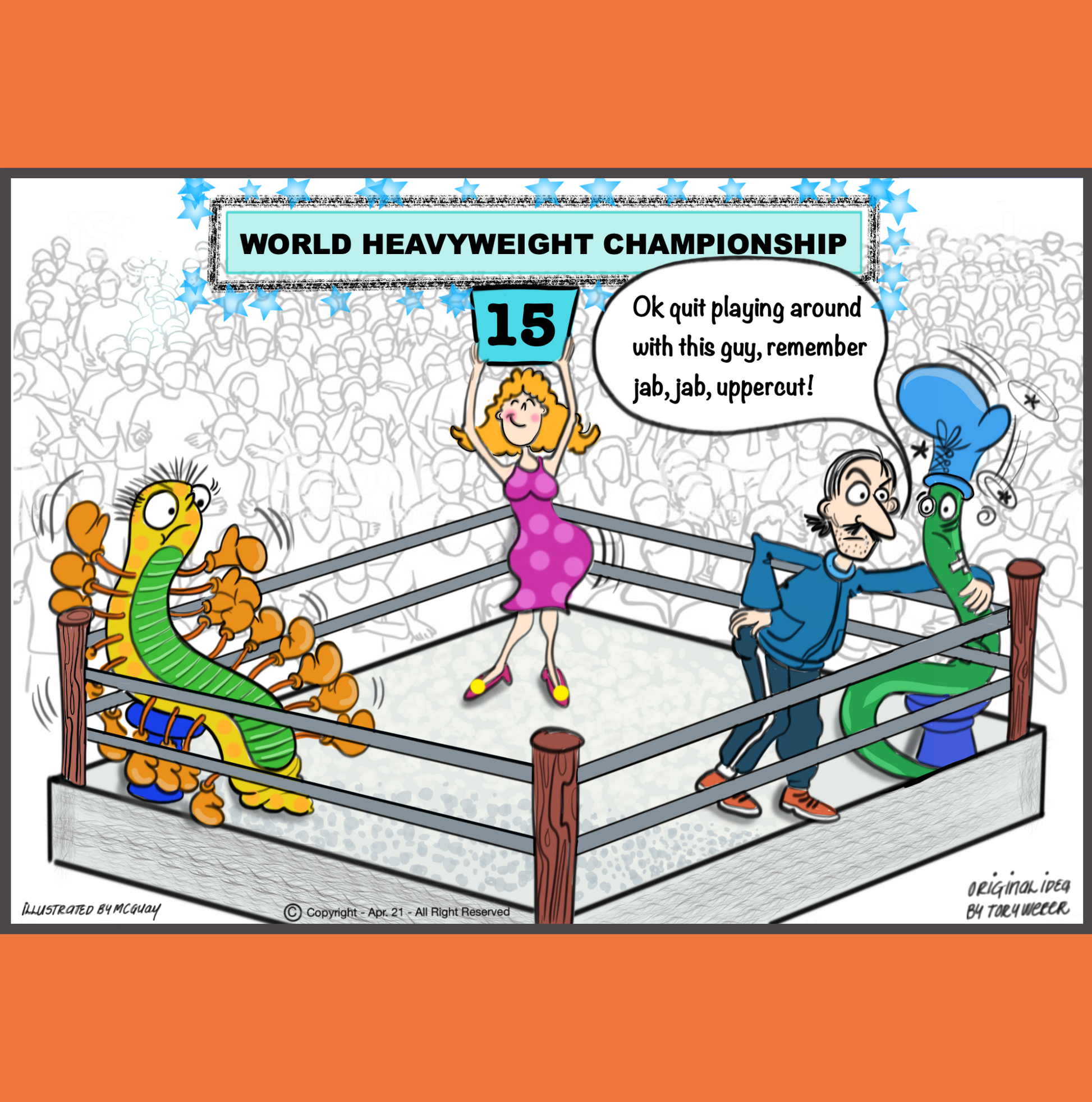 In a crowded boxing venue a ring girl standing in the center of the boxing ring is holding up a sign indicating a boxing batch is heading into the 15th round. Between rounds, sitting on a stool in the left hand corner of the ring is a centipeed wearing an endless amount of boxing gloves on both sides of his body, from head to toe. In the right hand corner there is a worm sitting on a stool with a lone boxing glove stuck on his head. The worm is clearly battered, bruised and exhausted. Anniversary.
