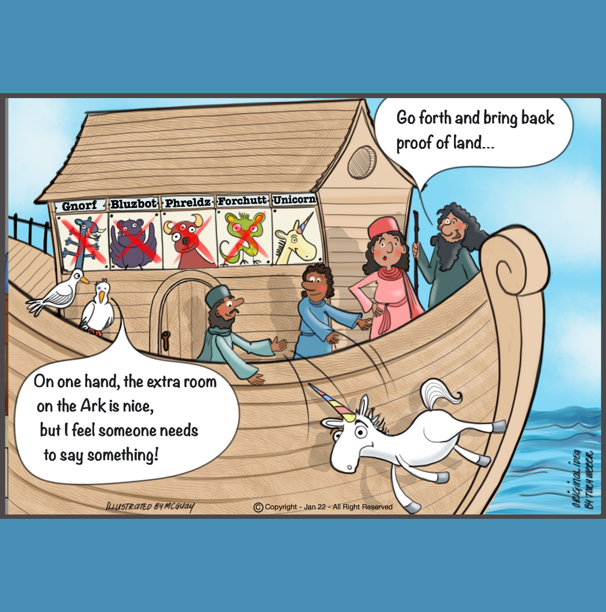 After floating around for fourty days on Noah's ark, Noah, Noah's wife and their two sons are standing outside on the deck of the ark under clear skies. On the wall behind Noah's sons are framed pictures of very strange looking animals. These animals are unlike anything we have ever seen. The name of the animals are written under the image of each animal. The name of the first animal is a Gnorf, it looks like a mouse but with six arms and large tusks. There is a large red X painted over the picture.
